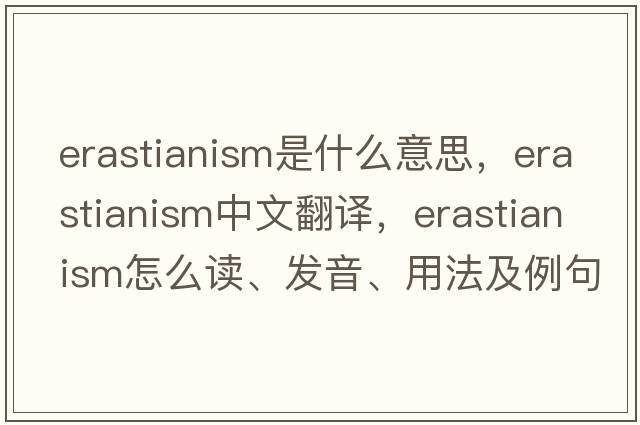 Erastianism是什么意思，Erastianism中文翻譯，Erastianism怎么讀、發(fā)音、用法及例句