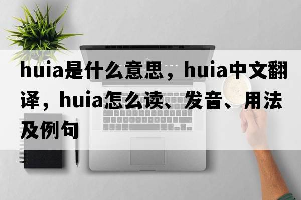 huia是什么意思，huia中文翻譯，huia怎么讀、發(fā)音、用法及例句