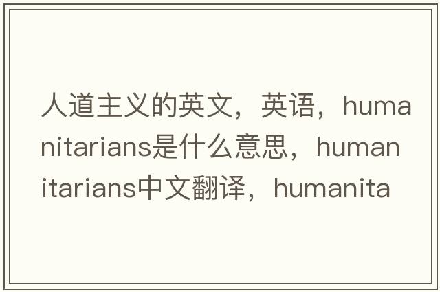 人道主義的英文，英語，humanitarians是什么意思，humanitarians中文翻譯，humanitarians怎么讀、發(fā)音、用法及例句