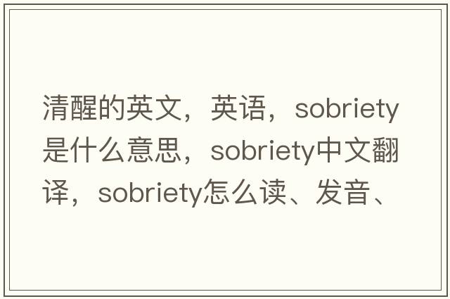 清醒的英文，英語，sobriety是什么意思，sobriety中文翻譯，sobriety怎么讀、發(fā)音、用法及例句