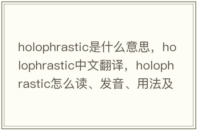 holophrastic是什么意思，holophrastic中文翻譯，holophrastic怎么讀、發(fā)音、用法及例句