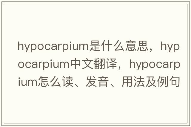 hypocarpium是什么意思，hypocarpium中文翻譯，hypocarpium怎么讀、發(fā)音、用法及例句