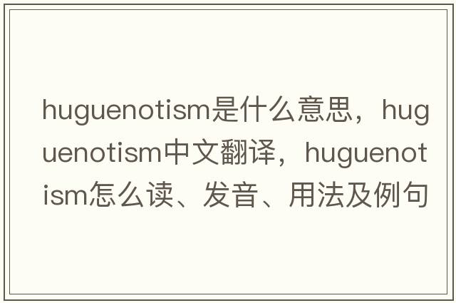Huguenotism是什么意思，Huguenotism中文翻譯，Huguenotism怎么讀、發(fā)音、用法及例句