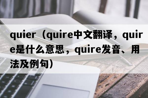 quier（quire中文翻譯，quire是什么意思，quire發(fā)音、用法及例句）