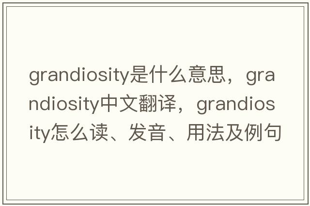 grandiosity是什么意思，grandiosity中文翻譯，grandiosity怎么讀、發(fā)音、用法及例句