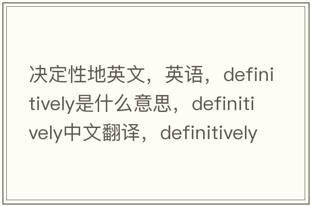 決定性地英文，英語，definitively是什么意思，definitively中文翻譯，definitively怎么讀、發(fā)音、用法及例句