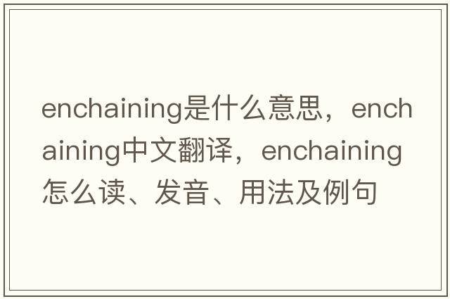 enchaining是什么意思，enchaining中文翻譯，enchaining怎么讀、發(fā)音、用法及例句