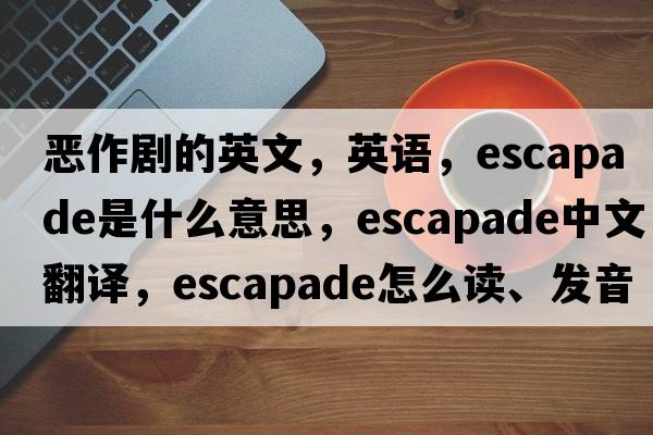 惡作劇的英文，英語，escapade是什么意思，escapade中文翻譯，escapade怎么讀、發(fā)音、用法及例句