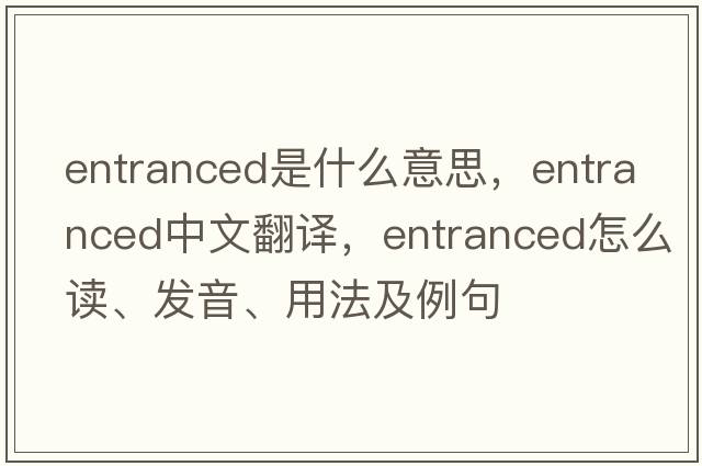entranced是什么意思，entranced中文翻譯，entranced怎么讀、發(fā)音、用法及例句