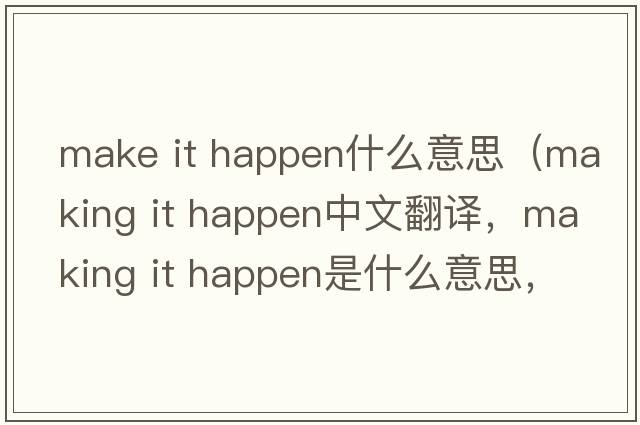make it happen什么意思（making it happen中文翻譯，making it happen是什么意思，making it happen發(fā)音、用法及例句）