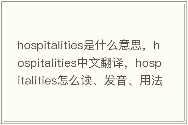 hospitalities是什么意思，hospitalities中文翻譯，hospitalities怎么讀、發(fā)音、用法及例句