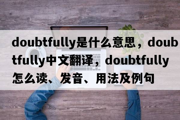 doubtfully是什么意思，doubtfully中文翻譯，doubtfully怎么讀、發(fā)音、用法及例句