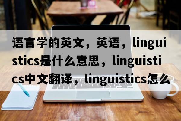 語言學(xué)的英文，英語，linguistics是什么意思，linguistics中文翻譯，linguistics怎么讀、發(fā)音、用法及例句