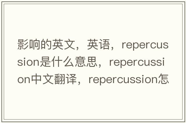 影響的英文，英語，repercussion是什么意思，repercussion中文翻譯，repercussion怎么讀、發(fā)音、用法及例句