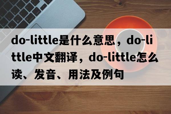 do-little是什么意思，do-little中文翻譯，do-little怎么讀、發(fā)音、用法及例句