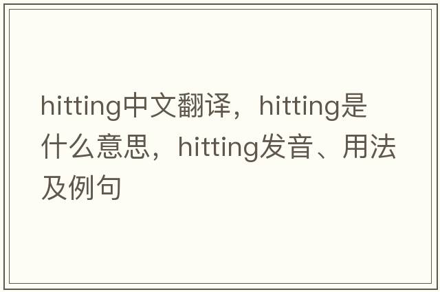 hitting中文翻譯，hitting是什么意思，hitting發(fā)音、用法及例句