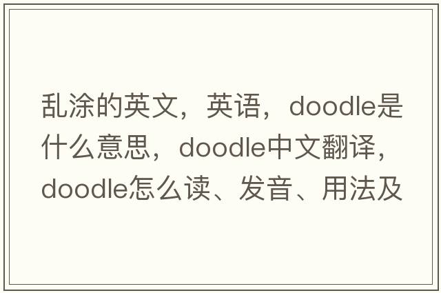 亂涂的英文，英語，doodle是什么意思，doodle中文翻譯，doodle怎么讀、發(fā)音、用法及例句