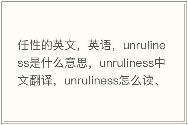 任性的英文，英語，unruliness是什么意思，unruliness中文翻譯，unruliness怎么讀、發(fā)音、用法及例句