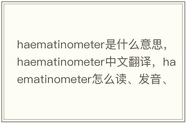 haematinometer是什么意思，haematinometer中文翻譯，haematinometer怎么讀、發(fā)音、用法及例句