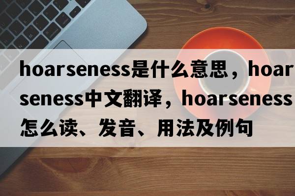 hoarseness是什么意思，hoarseness中文翻譯，hoarseness怎么讀、發(fā)音、用法及例句