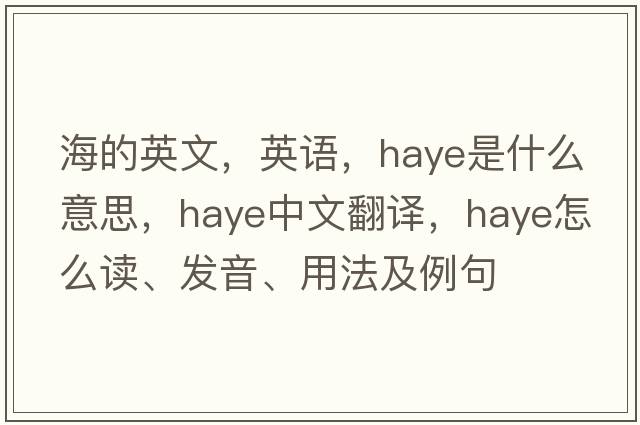海的英文，英語，Haye是什么意思，Haye中文翻譯，Haye怎么讀、發(fā)音、用法及例句
