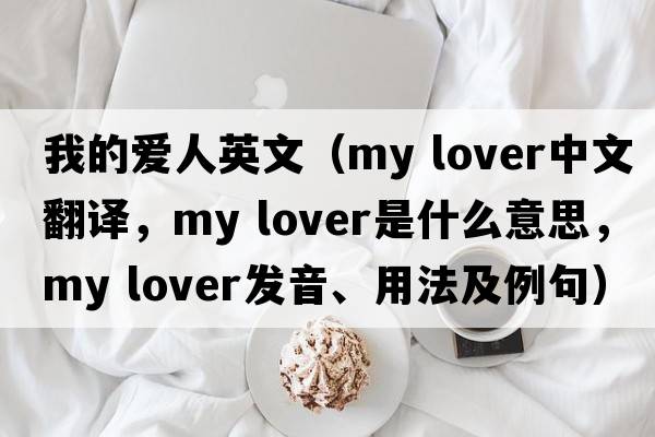我的愛(ài)人英文（my lover中文翻譯，my lover是什么意思，my lover發(fā)音、用法及例句）