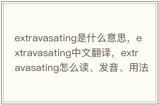 extravasating是什么意思，extravasating中文翻譯，extravasating怎么讀、發(fā)音、用法及例句