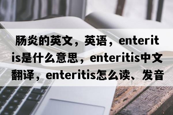  腸炎的英文，英語，enteritis是什么意思，enteritis中文翻譯，enteritis怎么讀、發(fā)音、用法及例句