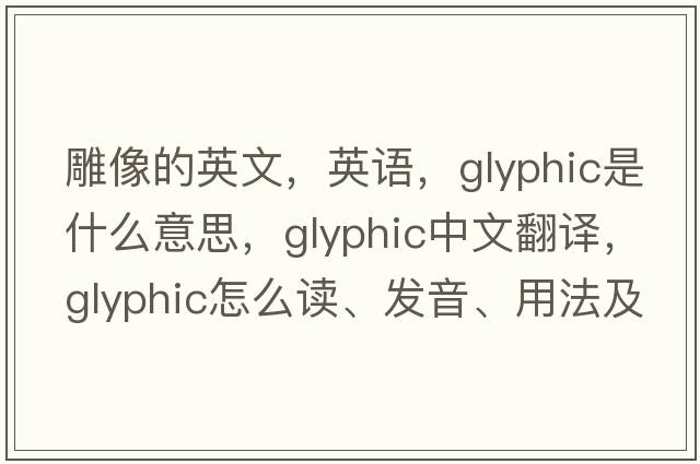 雕像的英文，英語(yǔ)，glyphic是什么意思，glyphic中文翻譯，glyphic怎么讀、發(fā)音、用法及例句