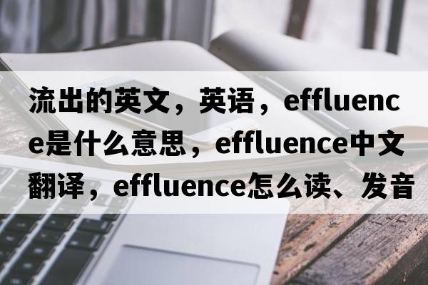 流出的英文，英語(yǔ)，effluence是什么意思，effluence中文翻譯，effluence怎么讀、發(fā)音、用法及例句