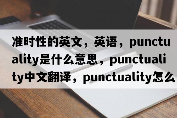 準(zhǔn)時性的英文，英語，punctuality是什么意思，punctuality中文翻譯，punctuality怎么讀、發(fā)音、用法及例句