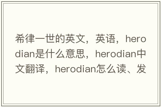 希律一世的英文，英語，Herodian是什么意思，Herodian中文翻譯，Herodian怎么讀、發(fā)音、用法及例句