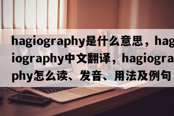 hagiography是什么意思，hagiography中文翻譯，hagiography怎么讀、發(fā)音、用法及例句