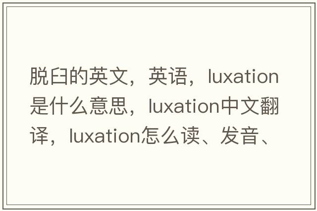 脫臼的英文，英語，luxation是什么意思，luxation中文翻譯，luxation怎么讀、發(fā)音、用法及例句