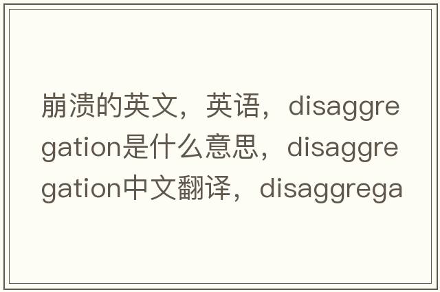 崩潰的英文，英語，disaggregation是什么意思，disaggregation中文翻譯，disaggregation怎么讀、發(fā)音、用法及例句