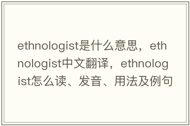ethnologist是什么意思，ethnologist中文翻譯，ethnologist怎么讀、發(fā)音、用法及例句