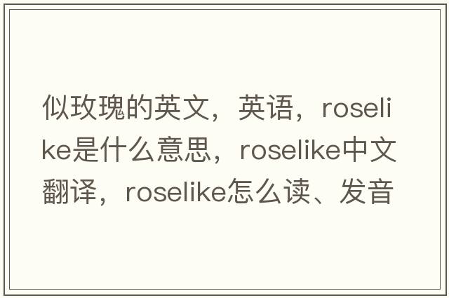 似玫瑰的英文，英語，roselike是什么意思，roselike中文翻譯，roselike怎么讀、發(fā)音、用法及例句