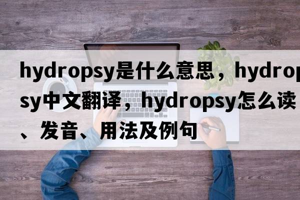 hydropsy是什么意思，hydropsy中文翻譯，hydropsy怎么讀、發(fā)音、用法及例句
