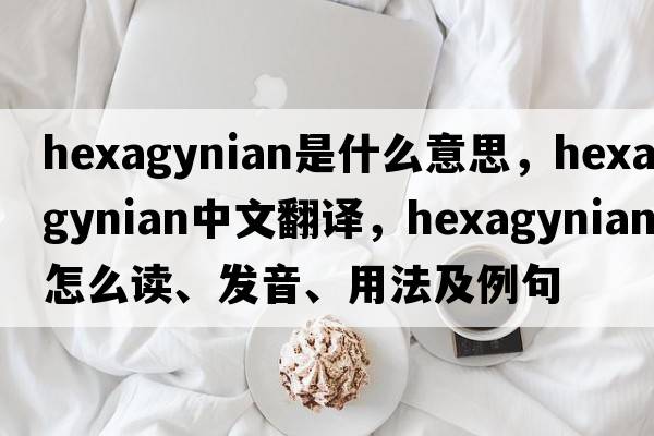 hexagynian是什么意思，hexagynian中文翻譯，hexagynian怎么讀、發(fā)音、用法及例句