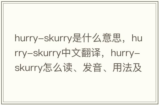 hurry-skurry是什么意思，hurry-skurry中文翻譯，hurry-skurry怎么讀、發(fā)音、用法及例句