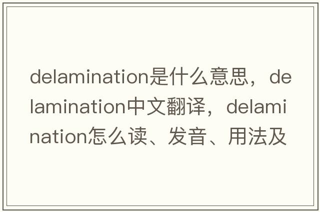 delamination是什么意思，delamination中文翻譯，delamination怎么讀、發(fā)音、用法及例句