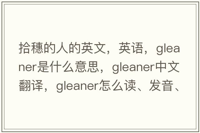 拾穗的人的英文，英語(yǔ)，gleaner是什么意思，gleaner中文翻譯，gleaner怎么讀、發(fā)音、用法及例句