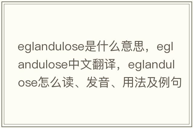 eglandulose是什么意思，eglandulose中文翻譯，eglandulose怎么讀、發(fā)音、用法及例句
