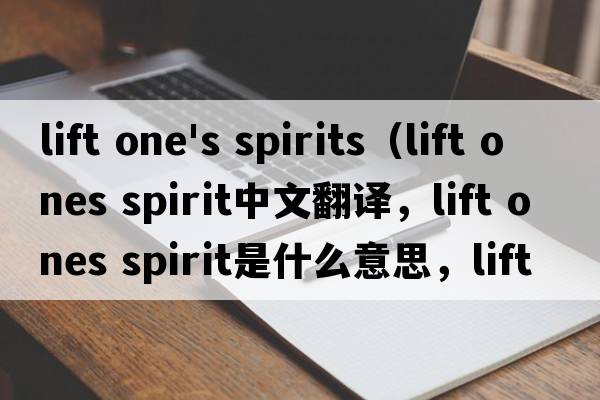 lift one's spirits（lift ones spirit中文翻譯，lift ones spirit是什么意思，lift ones spirit發(fā)音、用法及例句）