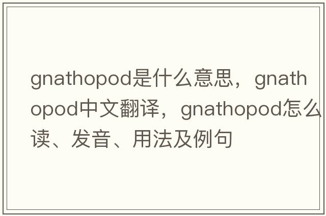 gnathopod是什么意思，gnathopod中文翻譯，gnathopod怎么讀、發(fā)音、用法及例句
