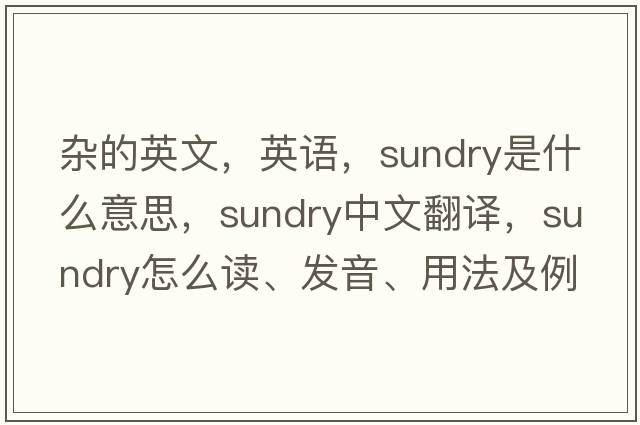 雜的英文，英語，sundry是什么意思，sundry中文翻譯，sundry怎么讀、發(fā)音、用法及例句