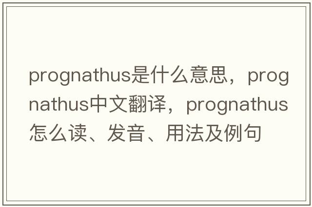 prognathus是什么意思，prognathus中文翻譯，prognathus怎么讀、發(fā)音、用法及例句