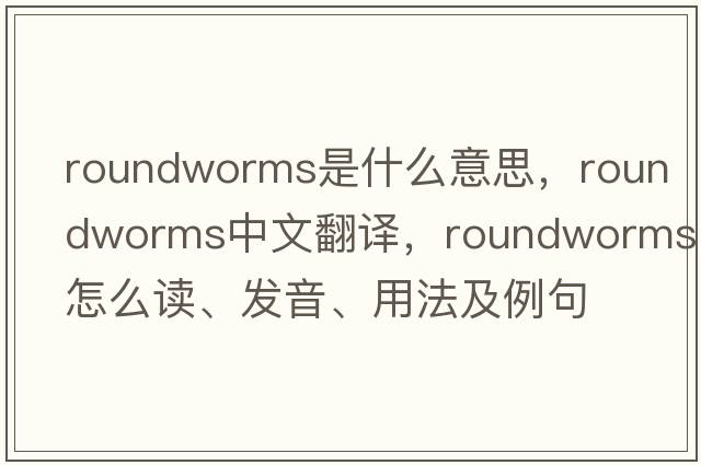 roundworms是什么意思，roundworms中文翻譯，roundworms怎么讀、發(fā)音、用法及例句