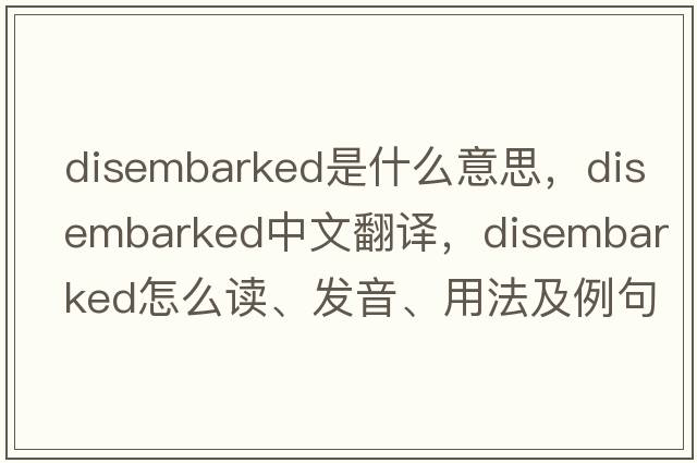disembarked是什么意思，disembarked中文翻譯，disembarked怎么讀、發(fā)音、用法及例句