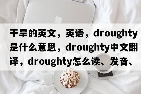 干旱的英文，英語，droughty是什么意思，droughty中文翻譯，droughty怎么讀、發(fā)音、用法及例句